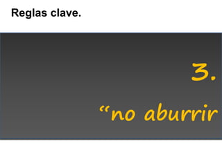 Reglas clave.




                        3.
                “no aburrir
 