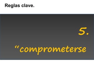 Reglas clave.




                5.
    “comprometerse
 