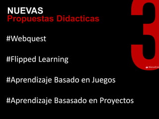 ManuelCalvillo 
#Webquest 
#Flipped Learning 
#Aprendizaje Basado en Juegos 
#Aprendizaje Basasado en Proyectos 
Propuestas Didacticas 
NUEVAS  