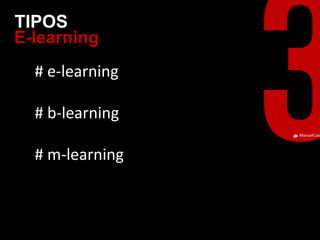ManuelCalvillo 
E-learning 
TIPOS 
# e-learning 
# b-learning 
# m-learning 
 