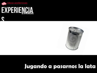 Jugando a pasarnos la lata  