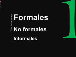 Formales No formales Informales 
Vías de formación 
ManuelCalvillo  