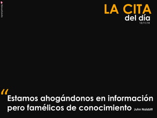 ManuelCalvillo 
Estamos ahogándonos en información pero famélicos de conocimiento Juhn Naisbitt 
LA CITA 
del día 
“ 
13/11/14  