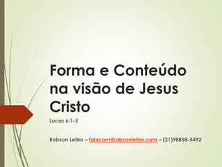 Forma e Conteúdo
na visão de Jesus
Cristo
Lucas 6:1-5
Robson Lelles – falecom@robsonlelles.com – (21)98858-5492
 