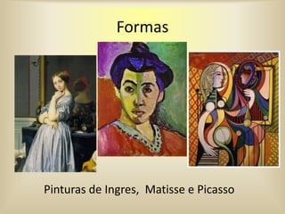 Formas
Pinturas de Ingres, Matisse e Picasso