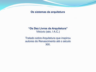 Os sistemas da arquitetura




  “Os Dez Livros da Arquitetura”
       Vitrúvio (séc. I A.C.)

Tratado sobre Arquitetura que inspirou
autores do Renascimento até o século
                XIX.
 