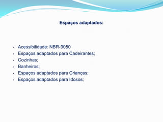 Espaços adaptados:




•   Acessibilidade: NBR-9050
•   Espaços adaptados para Cadeirantes;
•   Cozinhas;
•   Banheiros;
•   Espaços adaptados para Crianças;
•   Espaços adaptados para Idosos;
 