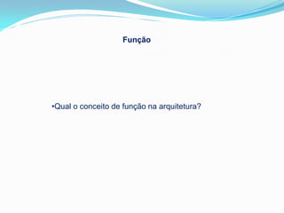 Função




•Qual o conceito de função na arquitetura?
 