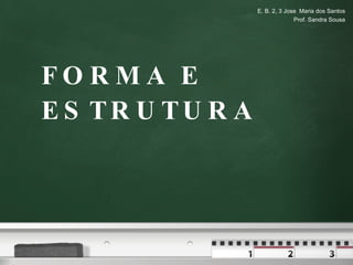 FORMA E ESTRUTURA E. B. 2, 3 Jose  Maria dos Santos Prof. Sandra Sousa 