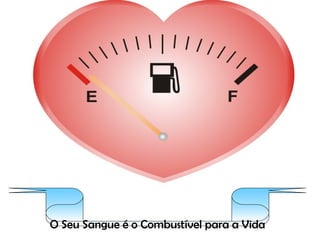 O Seu Sangue é o Combustível para a Vida 