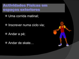 Uma corrida matinal; Inscrever numa ciclo via; Andar a pé; Andar de skate… 