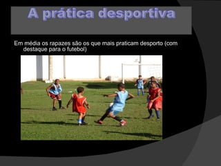 Em média os rapazes são os que mais praticam desporto (com destaque para o futebol) 