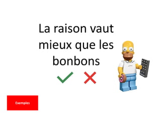 La raison vaut
mieux que les
bonbons
Exemples
 