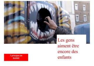 Les gens
aiment être
encore des
enfants
7 principes de
NUDGE
 