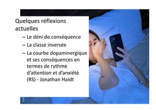 Quelques réflexions
actuelles
– Le déni de conséquence
– La classe inversée
– La courbe dopaminergique
et ses conséquences en
termes de rythme
d’attention et d’anxiété
(RS) - Jonathan Haidt
 