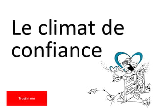 Le climat de
confiance
Trust in me
 