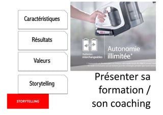 Caractéristiques
Résultats
Valeurs
Présenter sa
formation /
son coaching
STORYTELLING
Storytelling
 