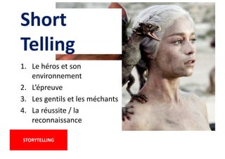 Short
Telling
1. Le héros et son
environnement
2. L’épreuve
3. Les gentils et les méchants
4. La réussite / la
reconnaissance
STORYTELLING
 