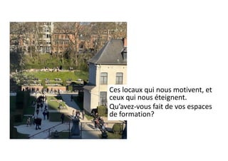 Ces locaux qui nous motivent, et
ceux qui nous éteignent.
Qu’avez-vous fait de vos espaces
de formation?
 