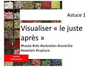Astuce 1
Visualiser « le juste
après »
#hosto #rdv #entretien #contrôle
#examen #rupture
Pensées
automatiques
 