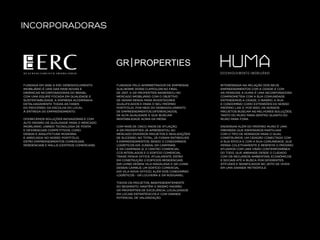 INCORPORADORAS

FUNDADA EM 2009, A ERC DESENVOLVIMENTO
IMOBILIÁRIO É UMA DAS MAIS NOVAS E
DINÂMICAS INCORPORADORAS DO BRASIL.
COM UMA EQUIPE FOCADA EM QUALIDADE E
SUSTENTABILIDADE, A EMPRESA ACOMPANHA
DETALHADAMENTE TODAS AS FASES
DO PROCESSO: DA ESCOLHA DO LOCAL
À ENTREGA DO EMPREENDIMENTO.
OFERECEMOS SOLUÇÕES INOVADORAS E COM
ALTO PADRÃO DE QUALIDADE PARA O MERCADO
IMOBILIÁRIO, UNINDO TECNOLOGIA DE PONTA
E DIFERENCIAIS COMPETITIVOS, COMO:
DESIGN E ARQUITETURA MODERNA
E ARROJADA. NO NOSSO PORTFÓLIO,
ESTÃO EMPREENDIMENTOS COMERCIAIS,
RESIDENCIAIS E MALLS (CENTROS COMERCIAIS).

FUNDADA PELO ADMINISTRADOR DE EMPRESAS
GUILHERME ROSSI CUPPOLONI NO FINAL
DE 2007, A GR PROPERTIES INGRESSOU NO
MERCADO IMOBILIÁRIO COM O OBJETIVO
DE GERAR RENDA PARA INVESTIDORES
QUALIFICADOS E PARA O SEU PRÓPRIO
PORTFÓLIO, POR MEIO DO DESENVOLVIMENTO
DE EMPREENDIMENTOS DIFERENCIADOS,
DE ALTA QUALIDADE E QUE BUSCAM
RENTABILIDADE ACIMA DA MÉDIA.

INTERESSADA NA RELAÇÃO DOS SEUS
EMPREENDIMENTOS COM A CIDADE E COM
AS PESSOAS, A HUMA É UMA INCORPORADORA
COMPROMETIDA COM A SUA COMUNIDADE.
ENTENDEMOS A CIDADE, O BAIRRO, A RUA
E CONDOMÍNIO COMO EXTENSÕES DO NOSSO
PRÓPRIO LAR. E, POR ISSO, OS NOSSOS
PROJETOS BUSCAM AS MELHORES SOLUÇÕES,
TANTO DO MURO PARA DENTRO QUANTO DO
MURO PARA FORA.

COM MAIS DE CINCO ANOS DE ATUAÇÃO,
A GR PROPERTIES JÁ APRESENTOU AO
MERCADO DIVERSOS PROJETOS E REALIZAÇÕES
DE SUCESSO. NO TOTAL, JÁ FORAM ENTREGUES
5 EMPREENDIMENTOS, SENDO 3 CONDOMÍNIOS
LOGÍSTICOS (GR JUNDIAI, GR CAMPINAS
E GR CAMPINAS 2), O CENTRO COMERCIAL
CCS INTERLAGOS E O EDIFÍCIO COMERCIAL
TRADE PENHA OFFICE. ATUALMENTE, ESTÃO
EM CONSTRUÇÃO 2 EDIFÍCIOS RESIDENCIAIS
(GR LIVING DESIGN VILA MADALENA E GR LIVING
DESIGN CAMBUÍ), UM EDIFÍCIO COMERCIAL
(GR VILA NOVA OFFICE), ALÉM DOS CONDOMÍNIO
LOGÍSTICOS – GR LOUVEIRA E GR RODOANEL.

ENXERGAR ALÉM DO PRÓPRIO MURO É UMA
PREMISSA QUE ESPERAMOS PARTILHAR
COM O TIPO DE MORADOR PARA O QUAL
CONSTRUÍMOS. UM CIDADÃO CONECTADO COM
A SUA ÉPOCA E COM A SUA COMUNIDADE. QUE
PENSA COLETIVAMENTE E RESPEITA O PRÓXIMO.
ATUAMOS COM UMA VISÃO CONTEMPORÂNEA
DO TODO, QUE ABRANGE DESDE O CUIDADO
COM OS RECURSOS AMBIENTAIS, ECONÔMICOS
E SOCIAIS ATÉ A BUSCA POR DIFERENTES
ATITUDES E SIGNIFICADOS NO JEITO DE VIVER
EM UMA GRANDE METRÓPOLE.

TODOS OS PROJETOS, INDEPENDENTEMENTE
DO SEGMENTO, MANTÊM O MESMO PADRÃO
GR PROPERTIES DE EXCELÊNCIA, LOCALIZADOS
EM LOCAIS ESTRATÉGICOS E COM GRANDE
POTENCIAL DE VALORIZAÇÃO.

 