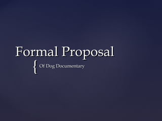Formal Proposal
  {   Of Dog Documentary
 