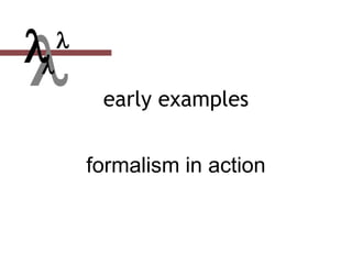  early examples
formalism in action


 