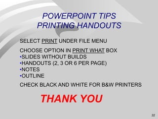 32
POWERPOINT TIPS
PRINTING HANDOUTS
SELECT PRINT UNDER FILE MENU
CHOOSE OPTION IN PRINT WHAT BOX
•SLIDES WITHOUT BUILDS
•...