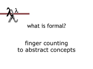  what is formal?
finger counting
to abstract concepts


 