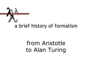 a brief history of formalism
from Aristotle
to Alan Turing


 