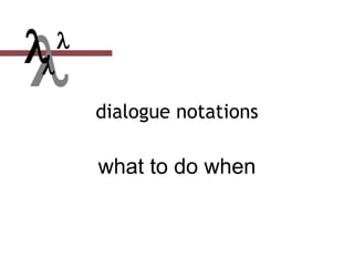  dialogue notations
what to do when


 
