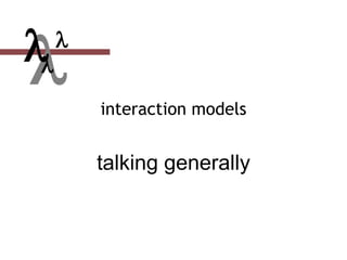  interaction models
talking generally


 