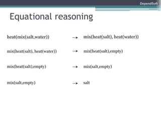 DependSoft 
Equational reasoning 
heat(mix(salt,water)) mix(heat(salt), heat(water)) 
mix(heat(salt), heat(water)) mix(heat(salt),empty) 
mix(heat(salt),empty) mix(salt,empty) 
mix(salt,empty) salt 
 