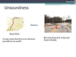 DependSoft 
Unsoundness 
Route Exits 
however 
A route exists from B to A is a theorem 
provable in our model 
But route from B to A does not 
Exist in Reality 
 