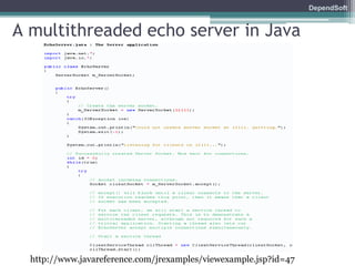 DependSoft 
A multithreaded echo server in Java 
http://www.javareference.com/jrexamples/viewexample.jsp?id=47 
 
