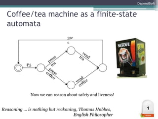 DependSoft 
Coffee/tea machine as a finite-state 
automata 
5 
3se 
c 
Now we can reason about safety and liveness! 
Reasoning … is nothing but reckoning, Thomas Hobbes, 1 
English Philosopher 
 