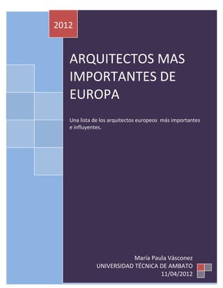 2012


   ARQUITECTOS MAS
   IMPORTANTES DE
   EUROPA
   Una lista de los arquitectos europeos más importantes
   e influyentes.




                         María Paula Vásconez
             UNIVERSIDAD TÉCNICA DE AMBATO
                 0
                                  11/04/2012
 