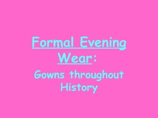 Formal Evening Wear :   Gowns throughout History 