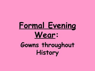 Formal Evening Wear :   Gowns throughout History 