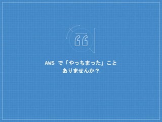 AWS で「やっちまった」こと
ありませんか？
 