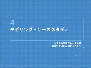 4
モデリング・ケーススタディ
システムをモデル化する際
頭の中では何が起きるのか？
 