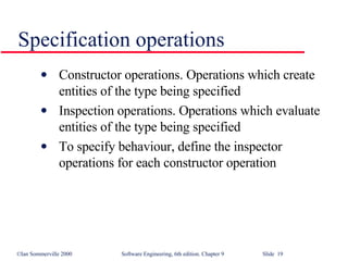Specification operations Constructor operations. Operations which create entities of the type being specified Inspection operations. Operations which evaluate entities of the type being specified To specify behaviour, define the inspector operations for each constructor operation 