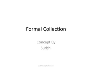 Formal Collection Concept By  Surbhi surbhiindia@yahoo.com 