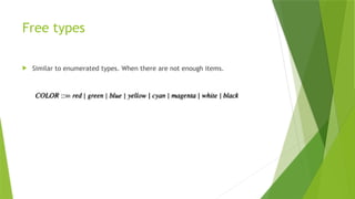 Free types
 Similar to enumerated types. When there are not enough items.
 