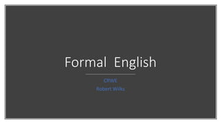 Formal English
CRWE
Robert Wilks
 