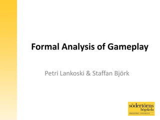 Formal Analysis of Gameplay
Petri Lankoski & Staffan Björk
 