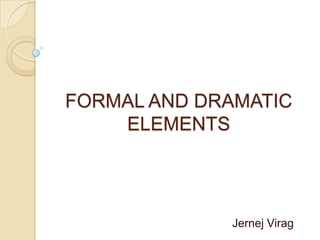 FORMAL AND DRAMATIC ELEMENTS Jernej Virag 