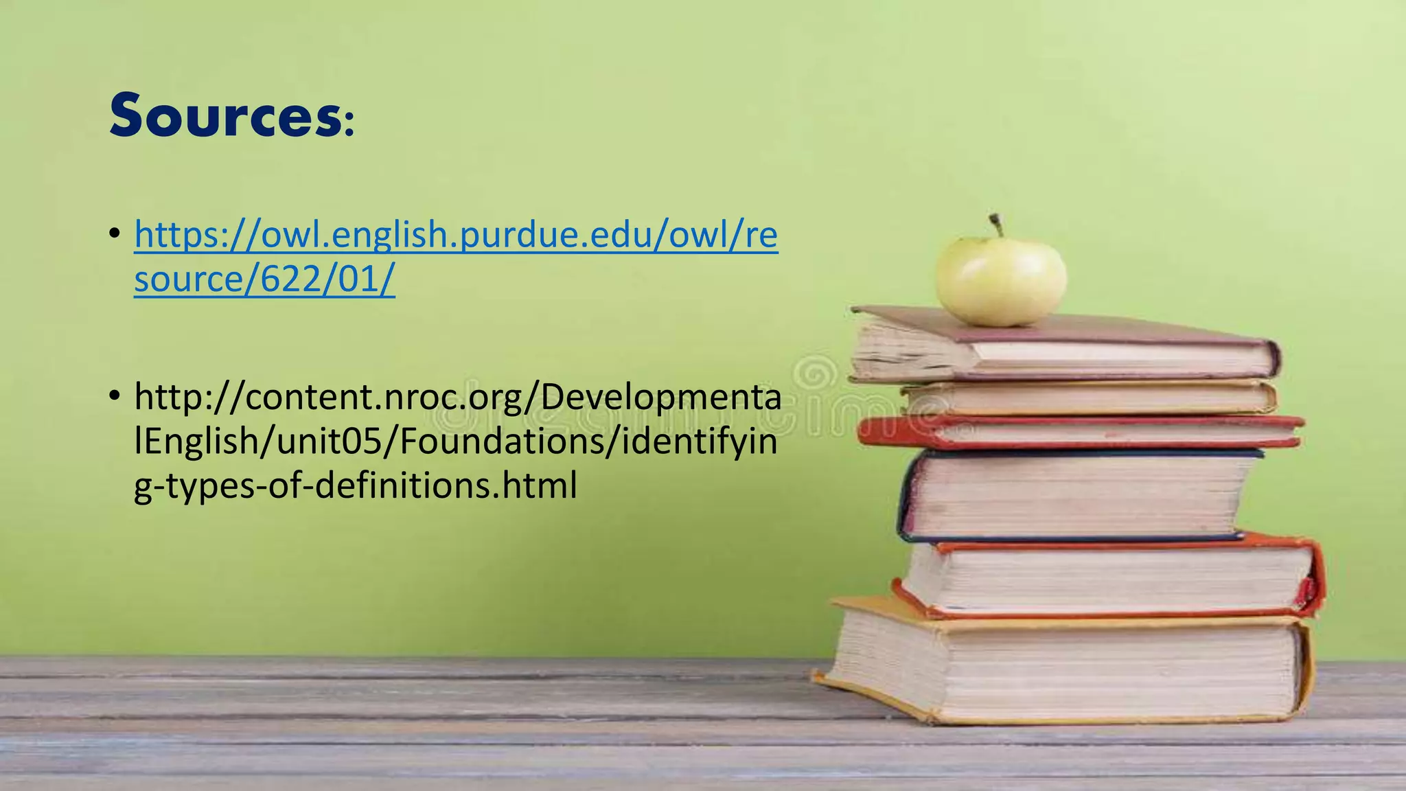 Sources:
• https://owl.english.purdue.edu/owl/re
source/622/01/
• http://content.nroc.org/Developmenta
lEnglish/unit05/Foundations/identifyin
g-types-of-definitions.html
 