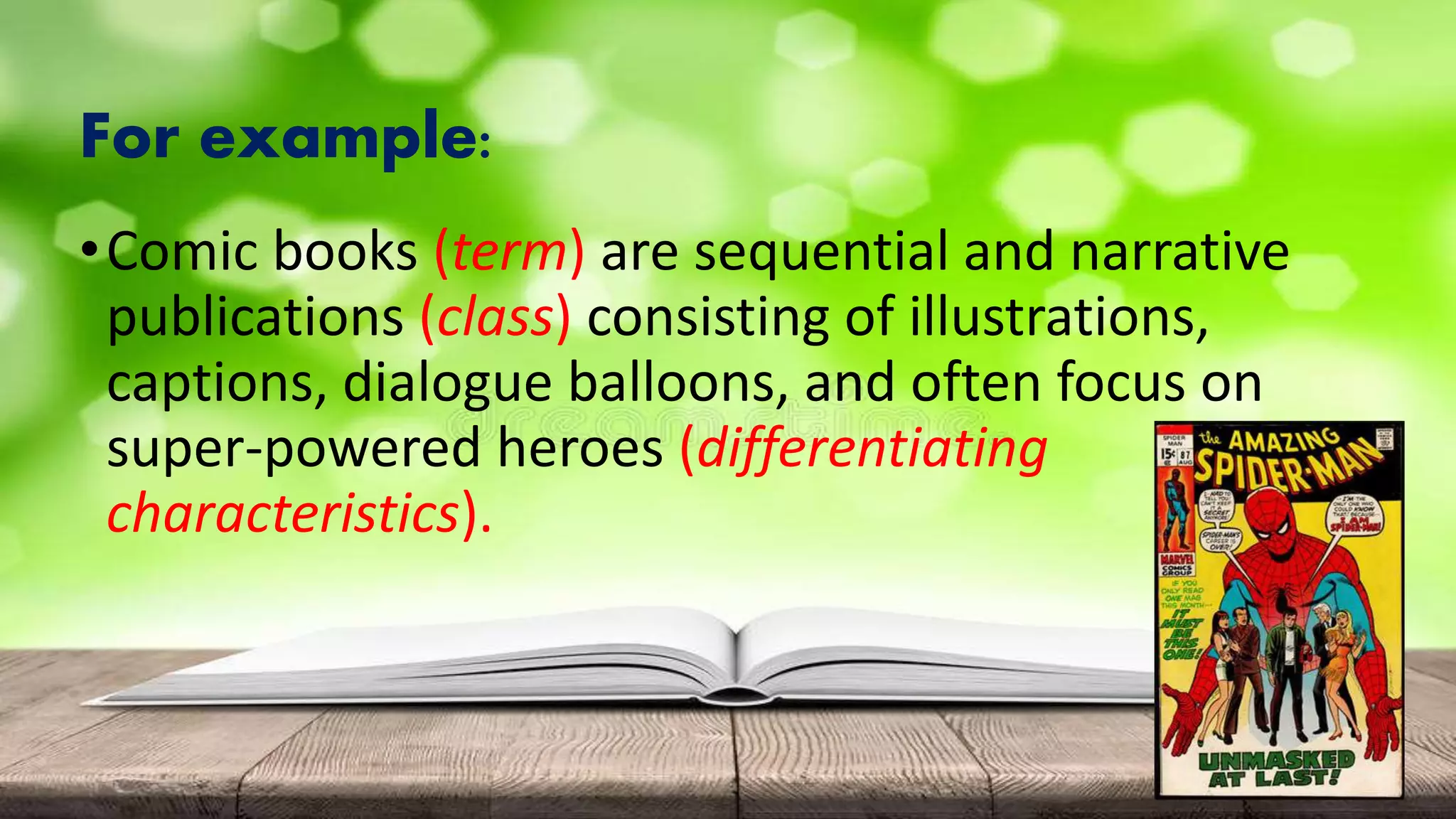 For example:
•Comic books (term) are sequential and narrative
publications (class) consisting of illustrations,
captions, dialogue balloons, and often focus on
super-powered heroes (differentiating
characteristics).
 