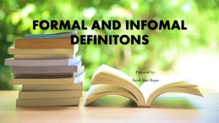 FORMAL AND INFOMAL
DEFINITONS
Prepared by:
Sarah Jean Reyes
 